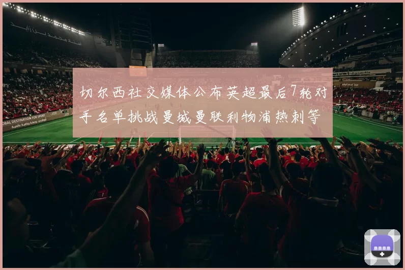 切尔西社交媒体公布英超最后7轮对手名单挑战曼城曼联利物浦热刺等强敌