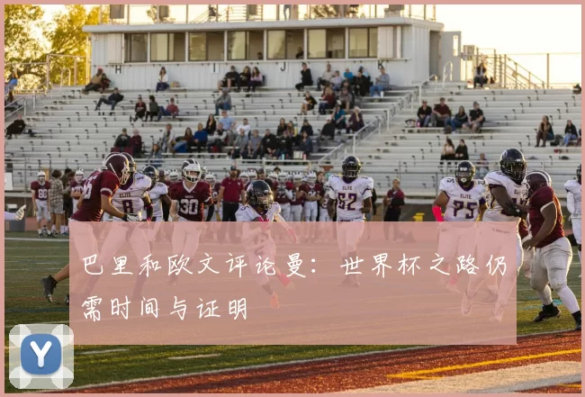 巴里和欧文评论曼：世界杯之路仍需时间与证明