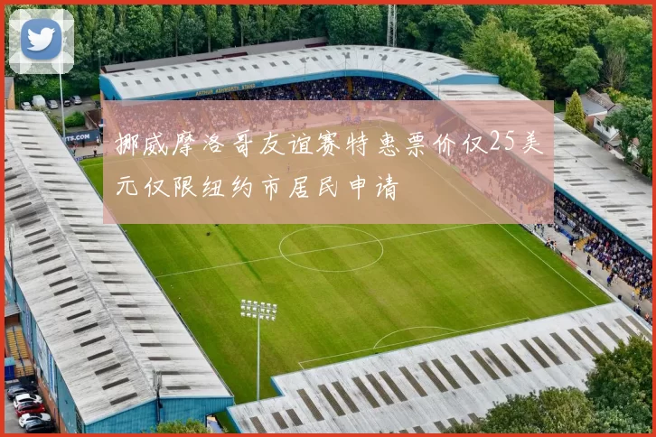 挪威摩洛哥友谊赛特惠票价仅25美元仅限纽约市居民申请