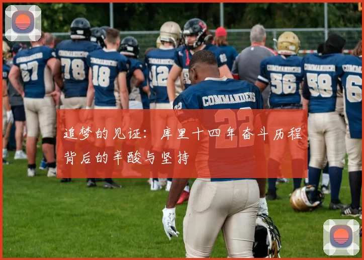 追梦的见证：库里十四年奋斗历程背后的辛酸与坚持